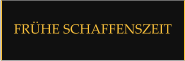 FRÜHE SCHAFFENSZEIT