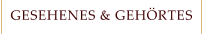 GESEHENES & GEHÖRTES